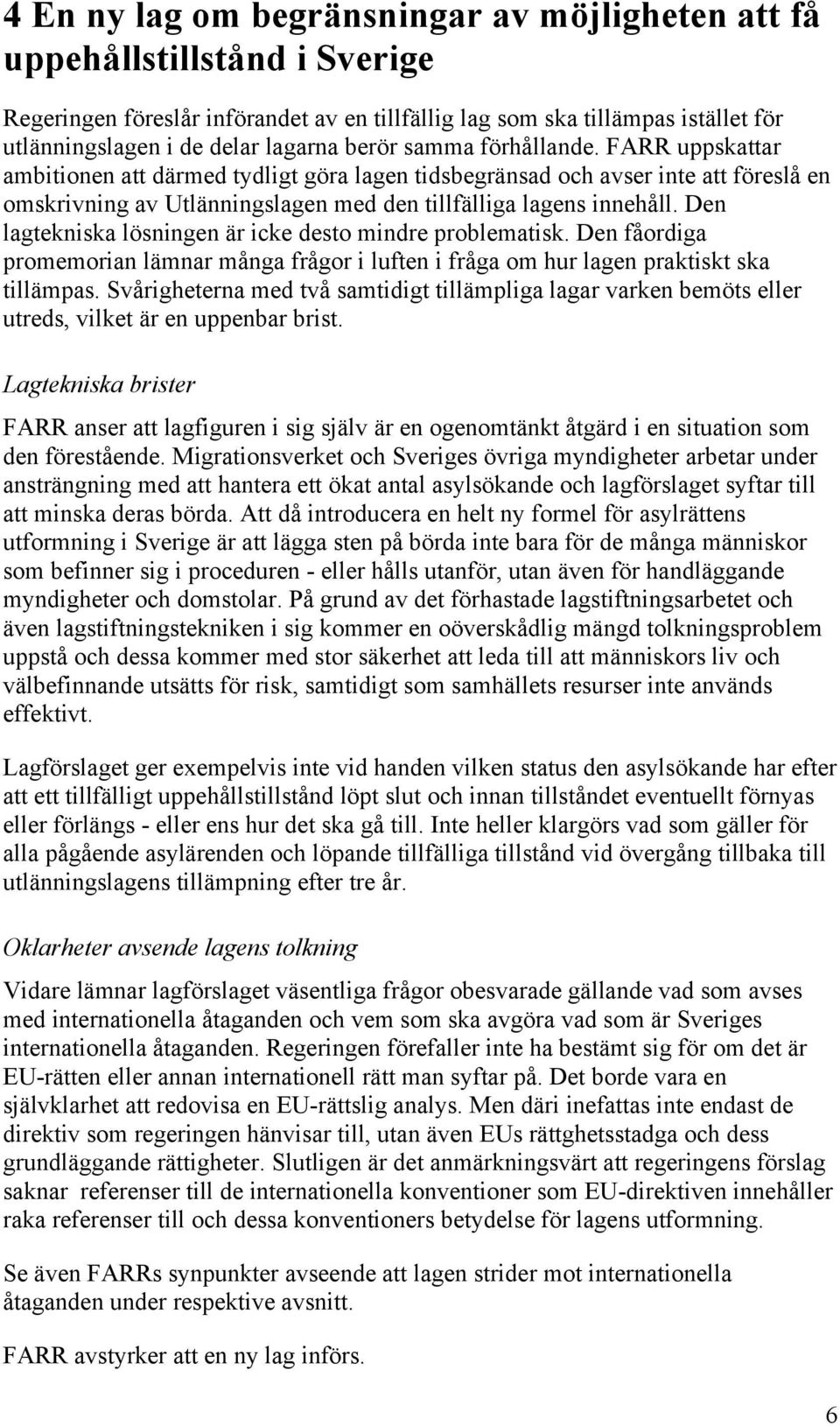 Den lagtekniska lösningen är icke desto mindre problematisk. Den fåordiga promemorian lämnar många frågor i luften i fråga om hur lagen praktiskt ska tillämpas.