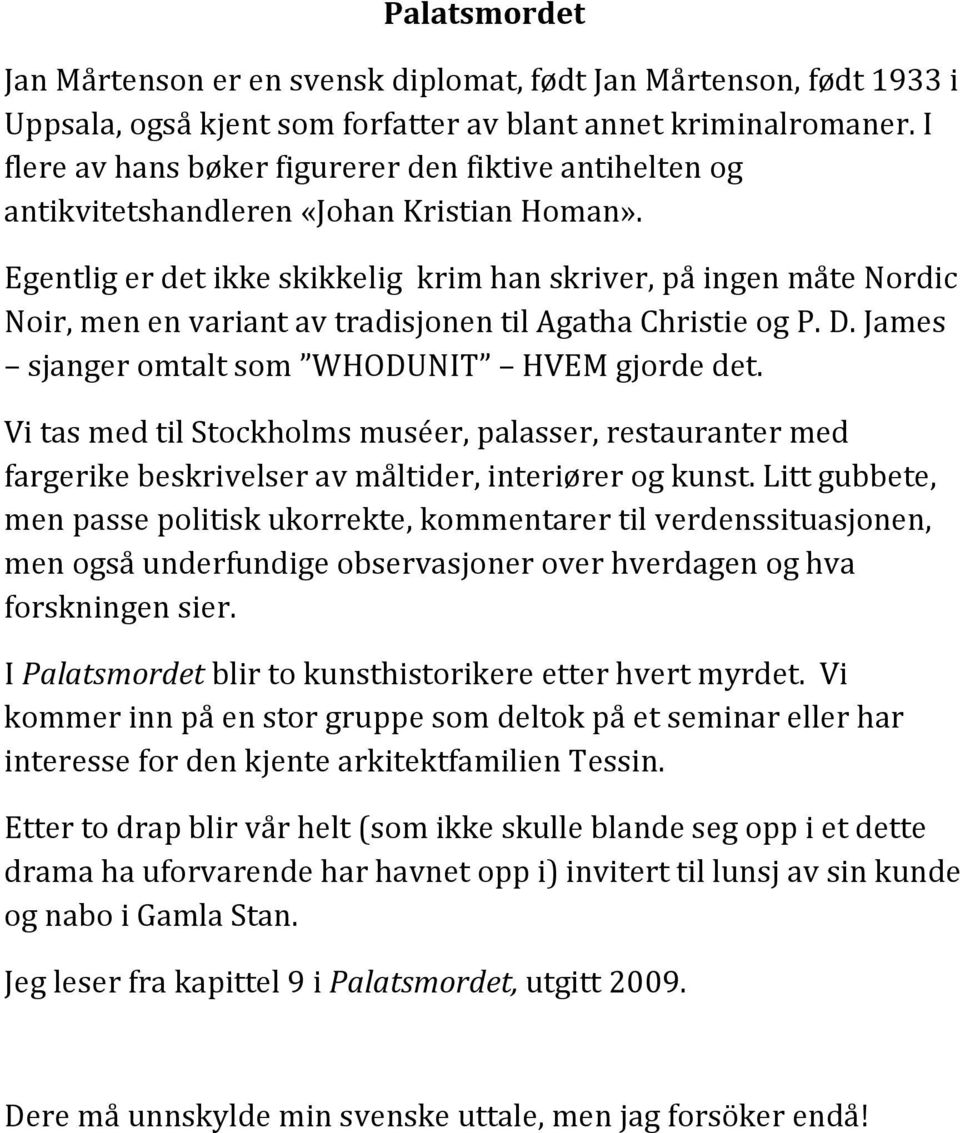 Egentlig er det ikke skikkelig krim han skriver, på ingen måte Nordic Noir, men en variant av tradisjonen til Agatha Christie og P. D. James sjanger omtalt som WHODUNIT HVEM gjorde det.