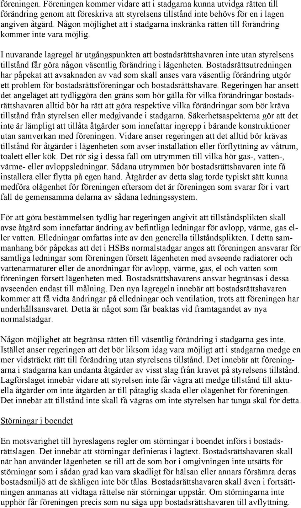 I nuvarande lagregel är utgångspunkten att bostadsrättshavaren inte utan styrelsens tillstånd får göra någon väsentlig förändring i lägenheten.