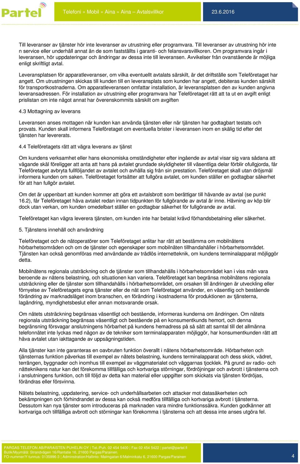 Om programvara ingår i leveransen, hör uppdateringar och ändringar av dessa inte till leveransen. Avvikelser från ovanstående är möjliga enligt skriftligt avtal.