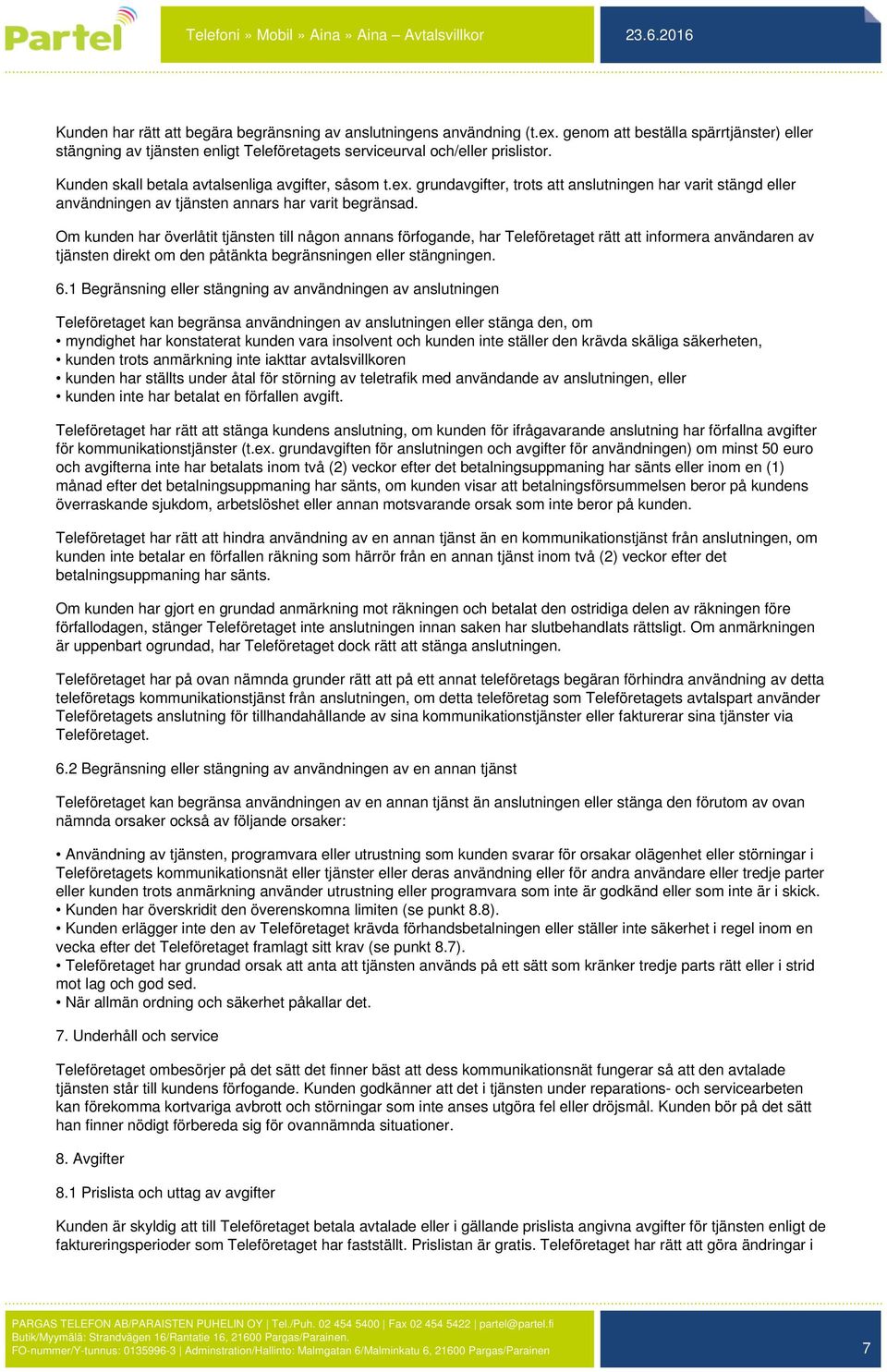 Om kunden har överlåtit tjänsten till någon annans förfogande, har Teleföretaget rätt att informera användaren av tjänsten direkt om den påtänkta begränsningen eller stängningen. 6.