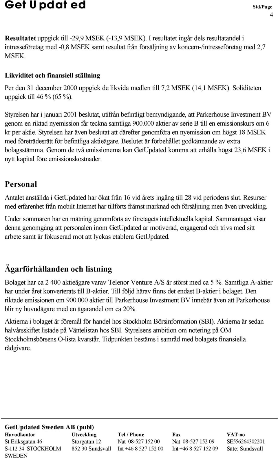 Styrelsen har i januari 2001 beslutat, utifrån befintligt bemyndigande, att Parkerhouse Investment BV genom en riktad nyemission får teckna samtliga 900.