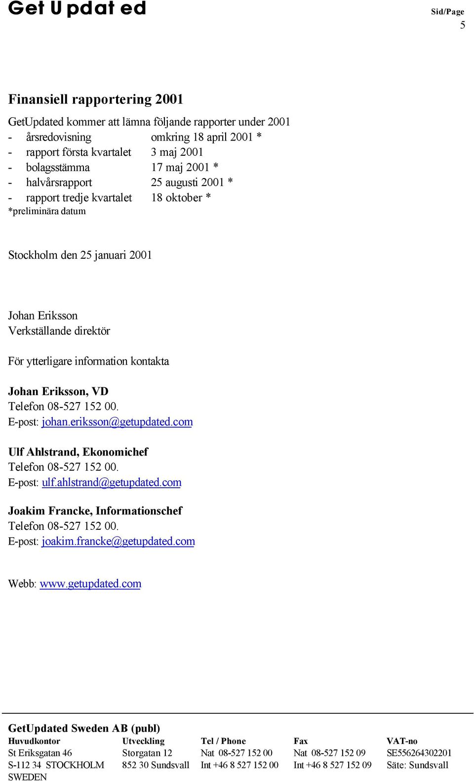 Verkställande direktör För ytterligare information kontakta Johan Eriksson, VD Telefon 08-527 152 00. E-post: johan.eriksson@getupdated.