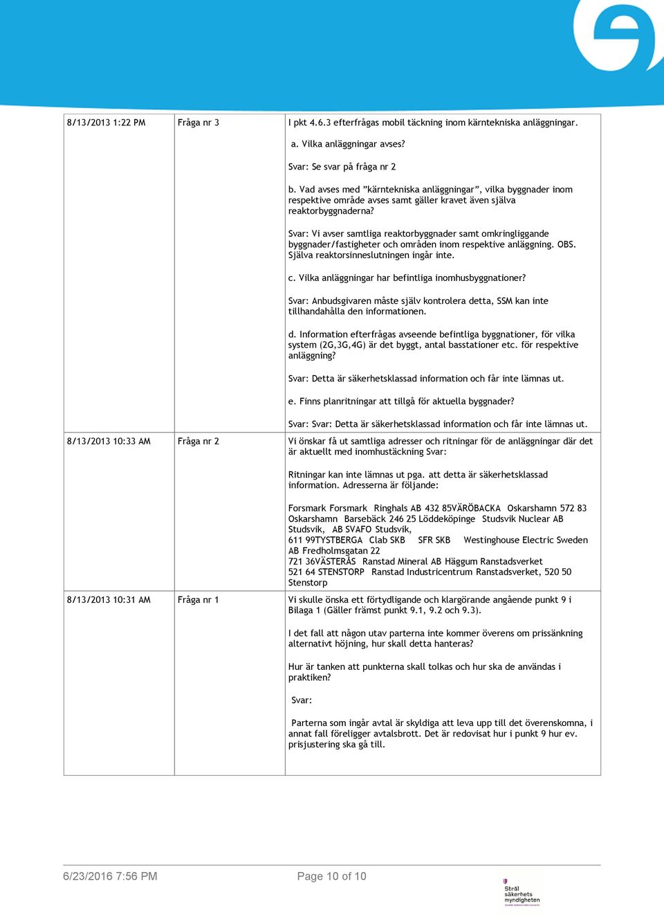 Svar: Vi avser samtliga reaktorbyggnader samt omkringliggande byggnader/fastigheter och områden inom respektive anläggning. OBS. Själva reaktorsinneslutningen ingår inte. c.