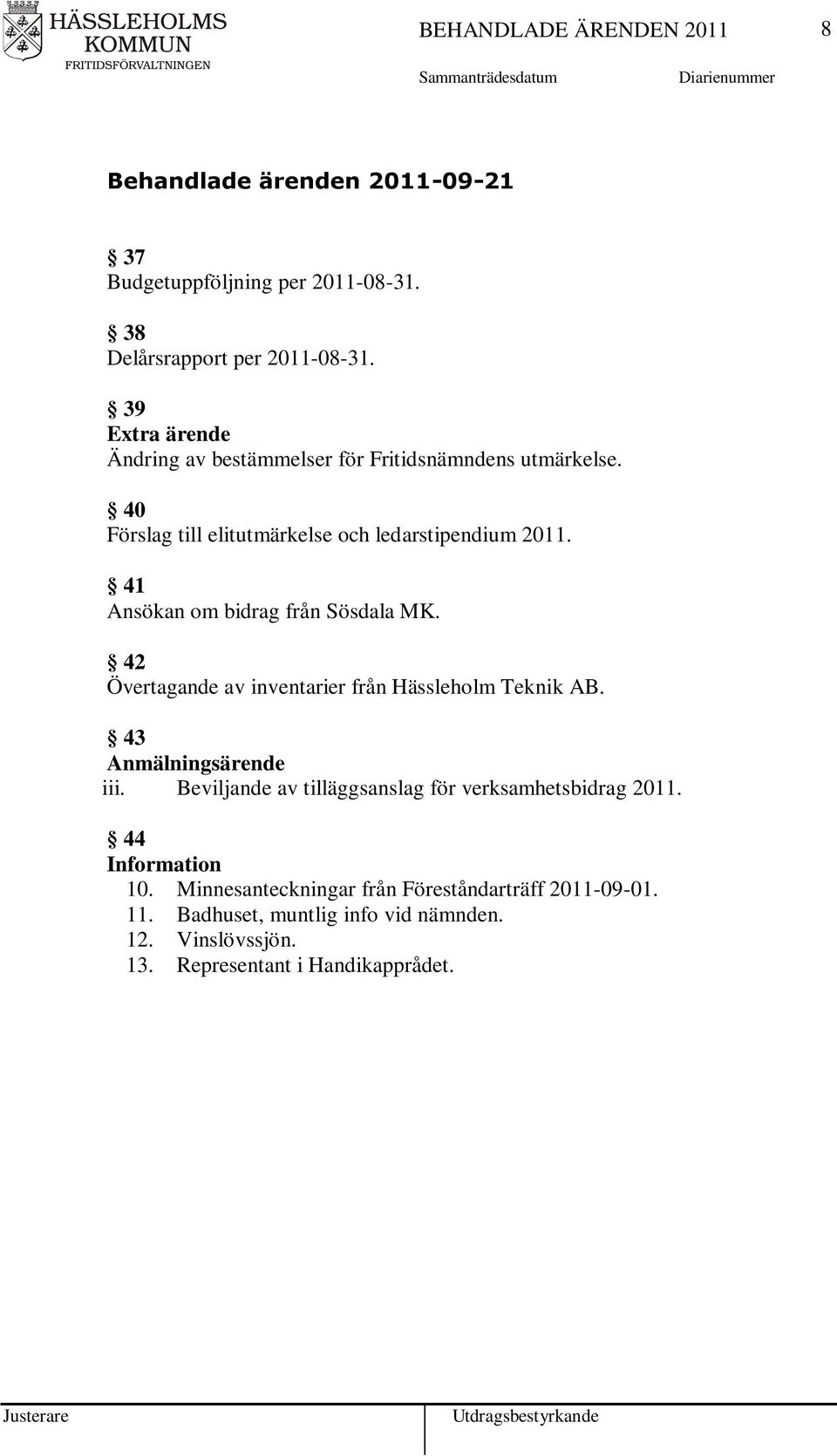 41 Ansökan om bidrag från Sösdala MK. 42 Övertagande av inventarier från Hässleholm Teknik AB. 43 Anmälningsärende iii.