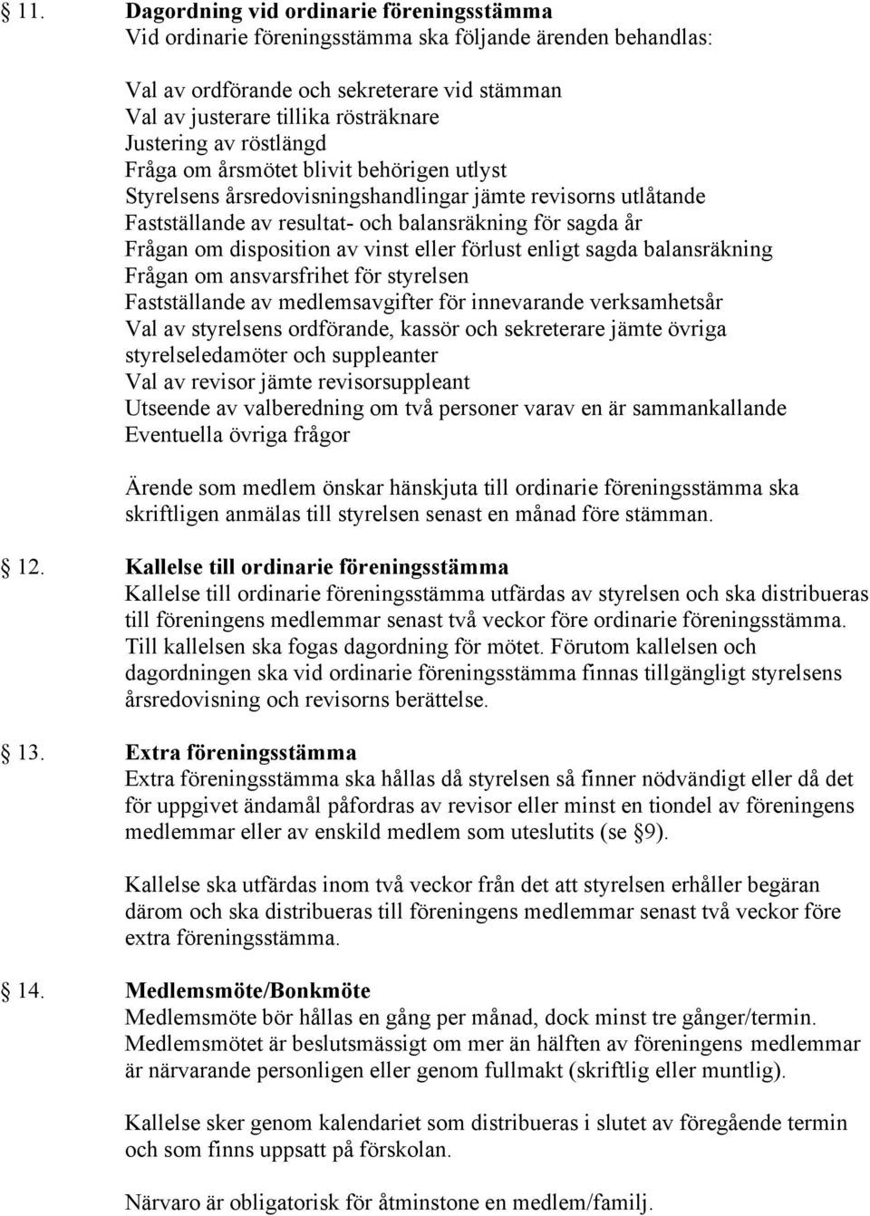 av vinst eller förlust enligt sagda balansräkning Frågan om ansvarsfrihet för styrelsen Fastställande av medlemsavgifter för innevarande verksamhetsår Val av styrelsens ordförande, kassör och