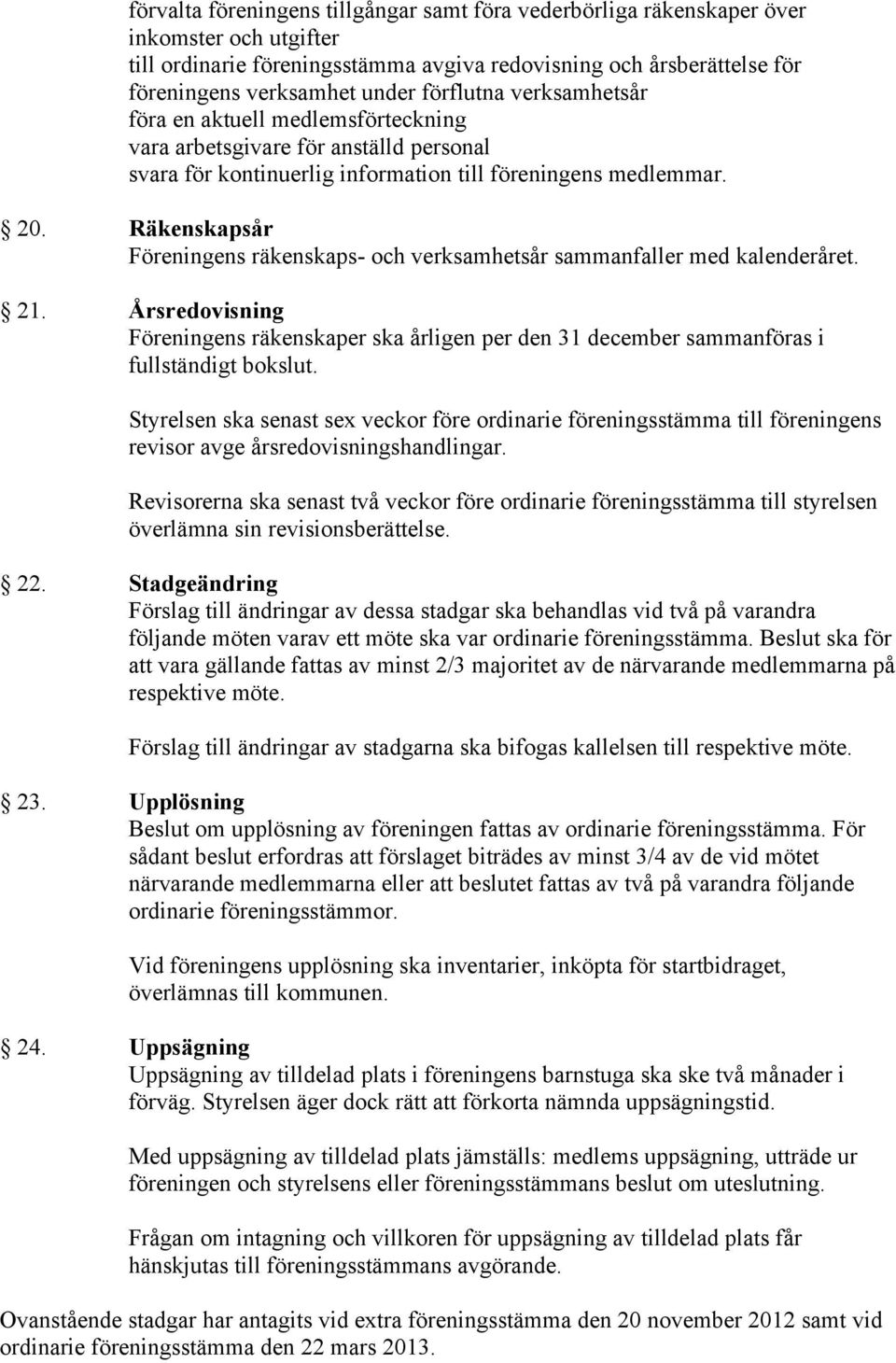 Räkenskapsår Föreningens räkenskaps- och verksamhetsår sammanfaller med kalenderåret. 21. Årsredovisning Föreningens räkenskaper ska årligen per den 31 december sammanföras i fullständigt bokslut.