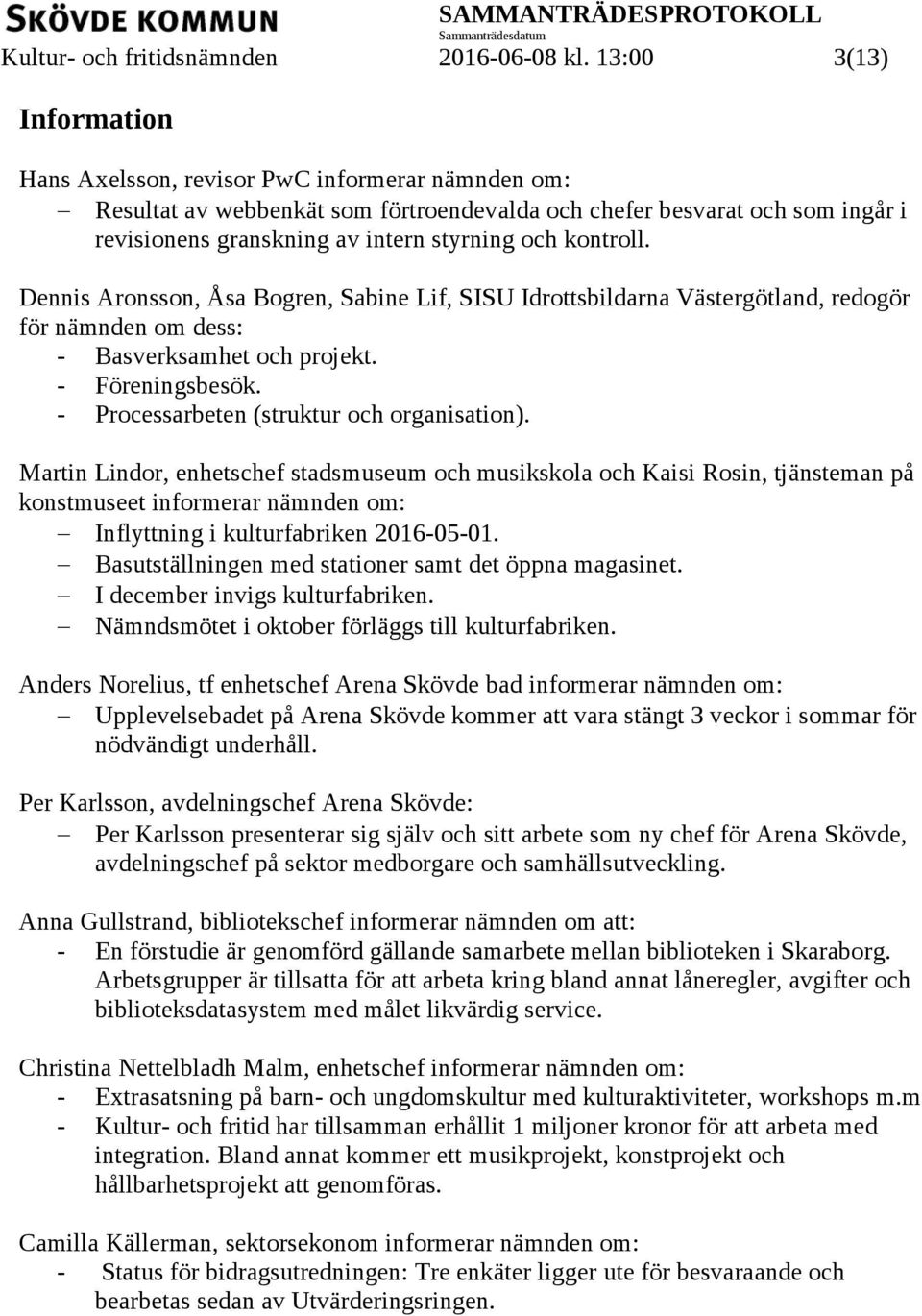 kontroll. Dennis Aronsson, Åsa Bogren, Sabine Lif, SISU Idrottsbildarna Västergötland, redogör för nämnden om dess: - Basverksamhet och projekt. - Föreningsbesök.