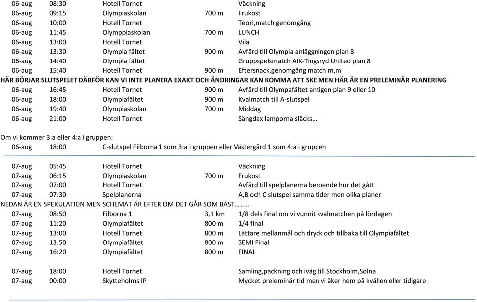 match m,m HÄR BÖRJAR SLUTSPELET DÄRFÖR KAN VI INTE PLANERA EXAKT OCH ÄNDRINGAR KAN KOMMA ATT SKE MEN HÄR ÄR EN PRELEMINÄR PLANERING 06-aug 16:45 Hotell Tornet 900 m Avfärd till Olympafältet antigen