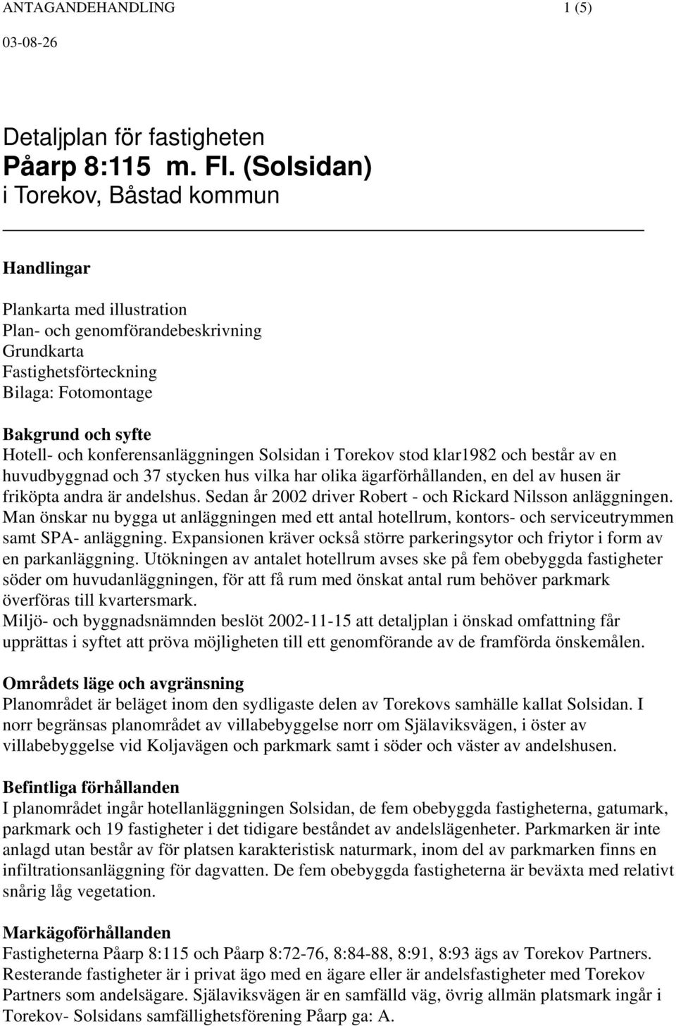 konferensanläggningen Solsidan i Torekov stod klar1982 och består av en huvudbyggnad och 37 stycken hus vilka har olika ägarförhållanden, en del av husen är friköpta andra är andelshus.