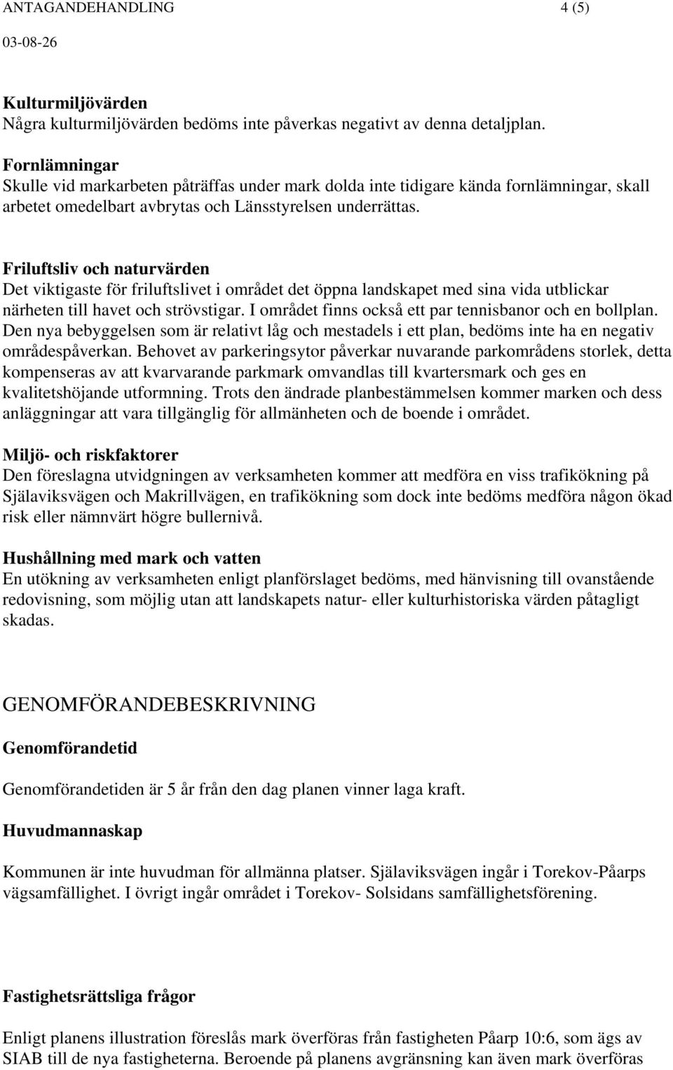 Friluftsliv och naturvärden Det viktigaste för friluftslivet i området det öppna landskapet med sina vida utblickar närheten till havet och strövstigar.