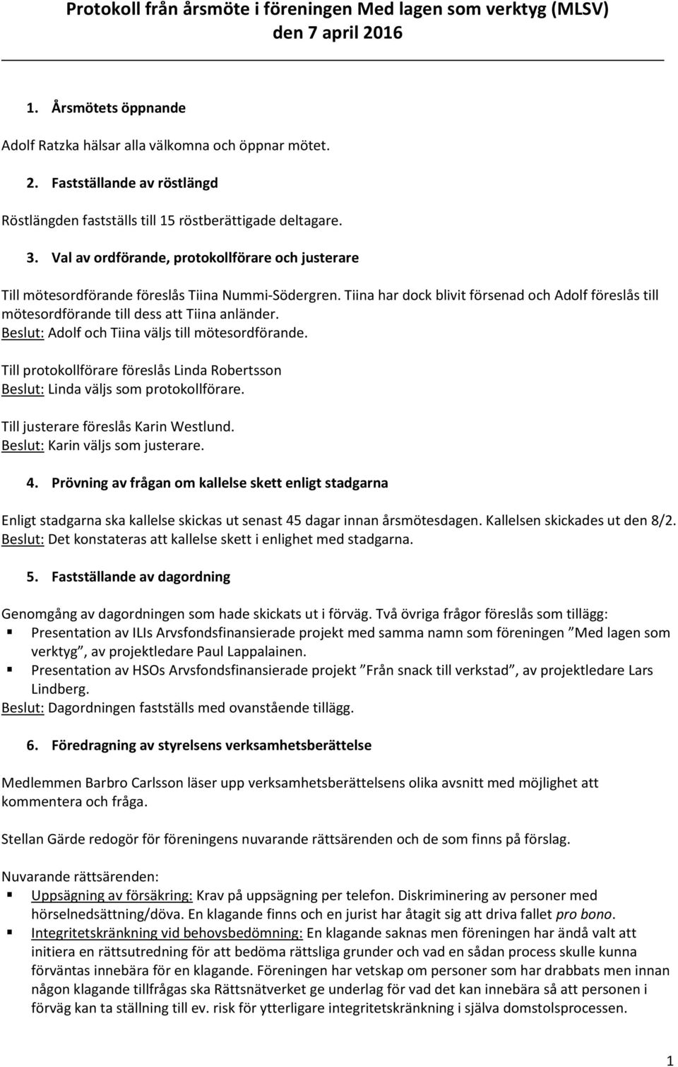 Tiina har dock blivit försenad och Adolf föreslås till mötesordförande till dess att Tiina anländer. Beslut: Adolf och Tiina väljs till mötesordförande.