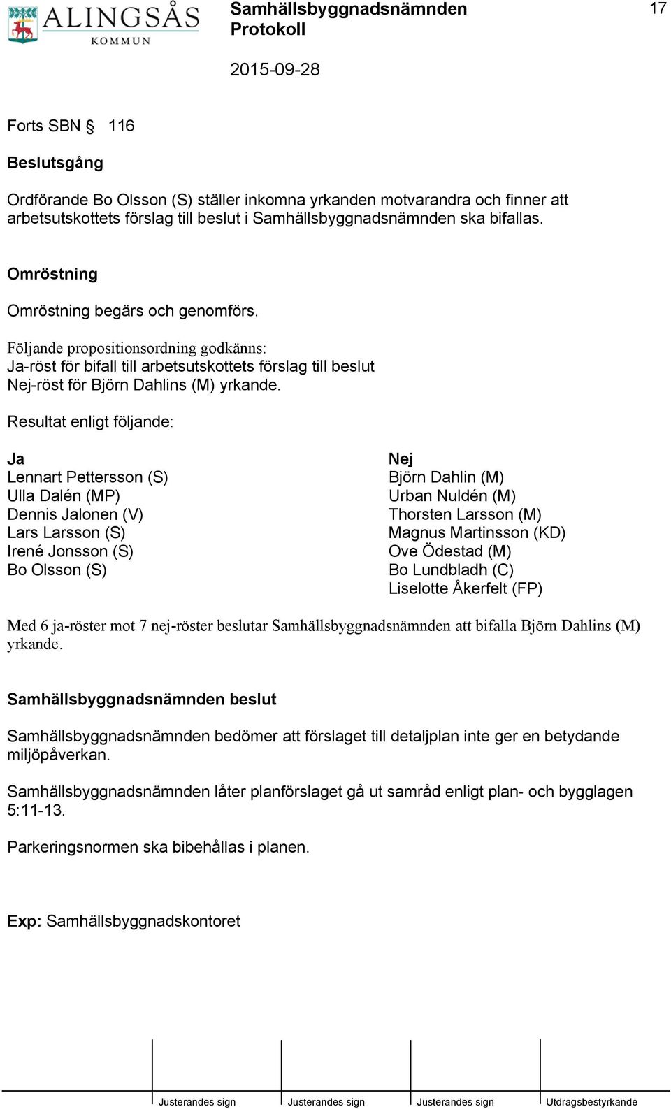 Resultat enligt följande: Ja Lennart Pettersson (S) Ulla Dalén (MP) Dennis Jalonen (V) Lars Larsson (S) Irené Jonsson (S) Bo Olsson (S) Nej Björn Dahlin (M) Urban Nuldén (M) Thorsten Larsson (M)