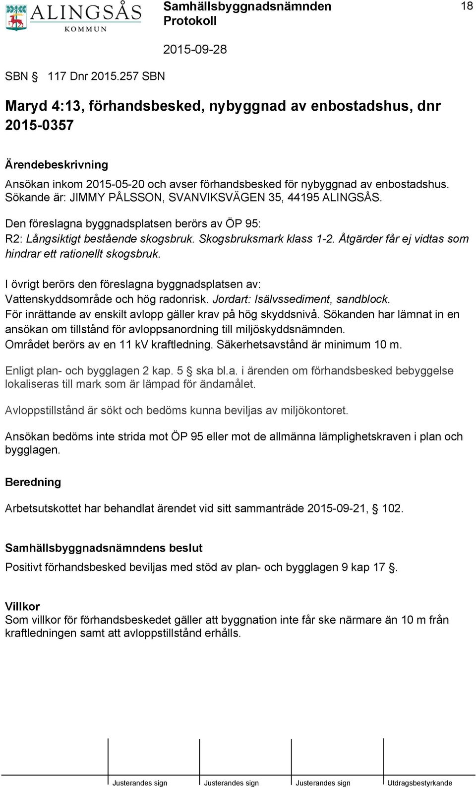 Åtgärder får ej vidtas som hindrar ett rationellt skogsbruk. I övrigt berörs den föreslagna byggnadsplatsen av: Vattenskyddsområde och hög radonrisk. Jordart: Isälvssediment, sandblock.