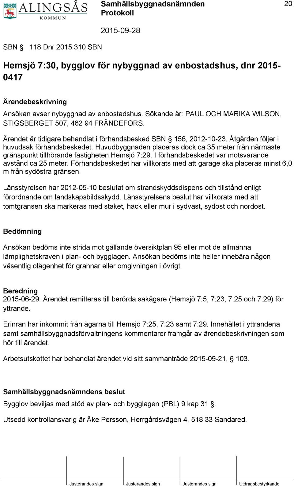 Huvudbyggnaden placeras dock ca 35 meter från närmaste gränspunkt tillhörande fastigheten Hemsjö 7:29. I förhandsbeskedet var motsvarande avstånd ca 25 meter.