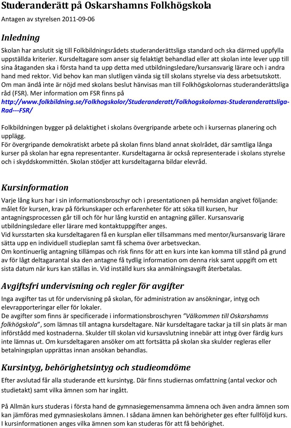 Kursdeltagare som anser sig felaktigt behandlad eller att skolan inte lever upp till sina åtaganden ska i första hand ta upp detta med utbildningsledare/kursansvarig lärare och i andra hand med