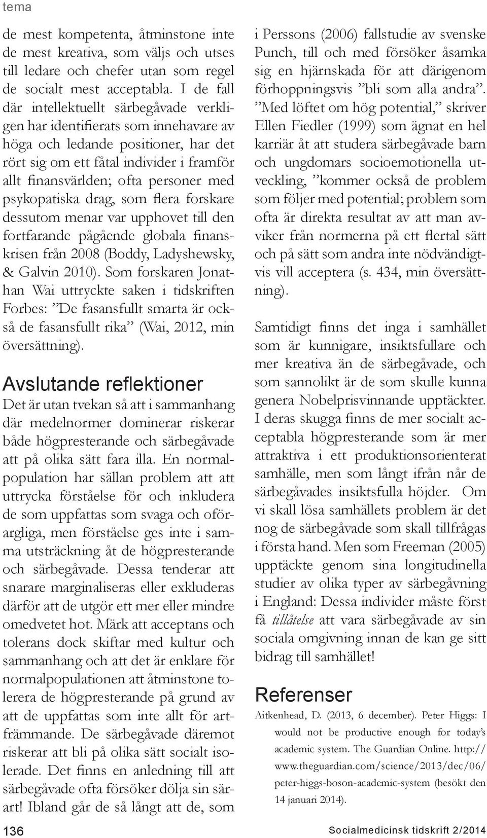 med psykopatiska drag, som flera forskare dessutom menar var upphovet till den fortfarande pågående globala finanskrisen från 2008 (Boddy, Ladyshewsky, & Galvin 2010).