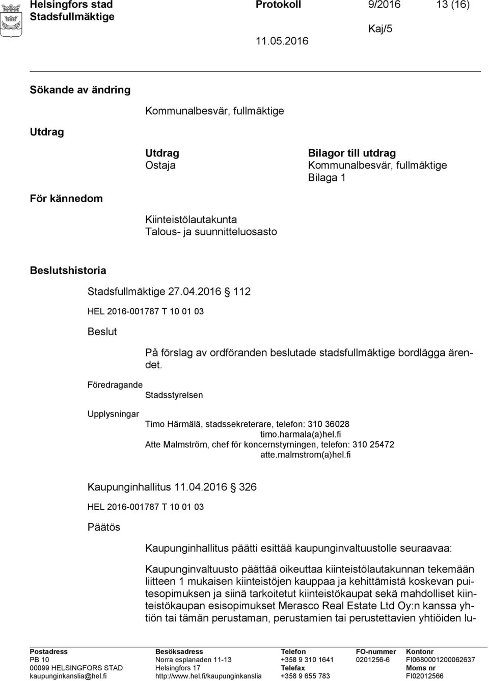 Föredragande Stadsstyrelsen Upplysningar Timo Härmälä, stadssekreterare, telefon: 310 36028 timo.harmala(a)hel.fi Atte Malmström, chef för koncernstyrningen, telefon: 310 25472 atte.malmstrom(a)hel.