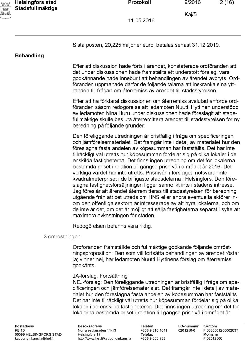 avbryts. Ordföranden uppmanade därför de följande talarna att inskränka sina yttranden till frågan om återremiss av ärendet till stadsstyrelsen.