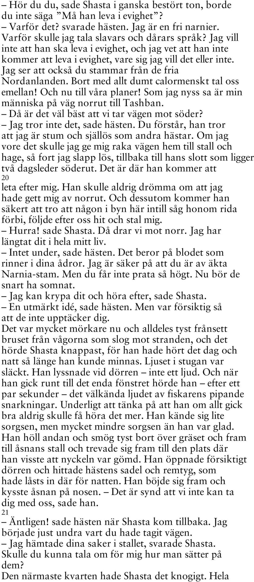 Bort med allt dumt calormenskt tal oss emellan! Och nu till våra planer! Som jag nyss sa är min människa på väg norrut till Tashban. Då är det väl bäst att vi tar vägen mot söder?