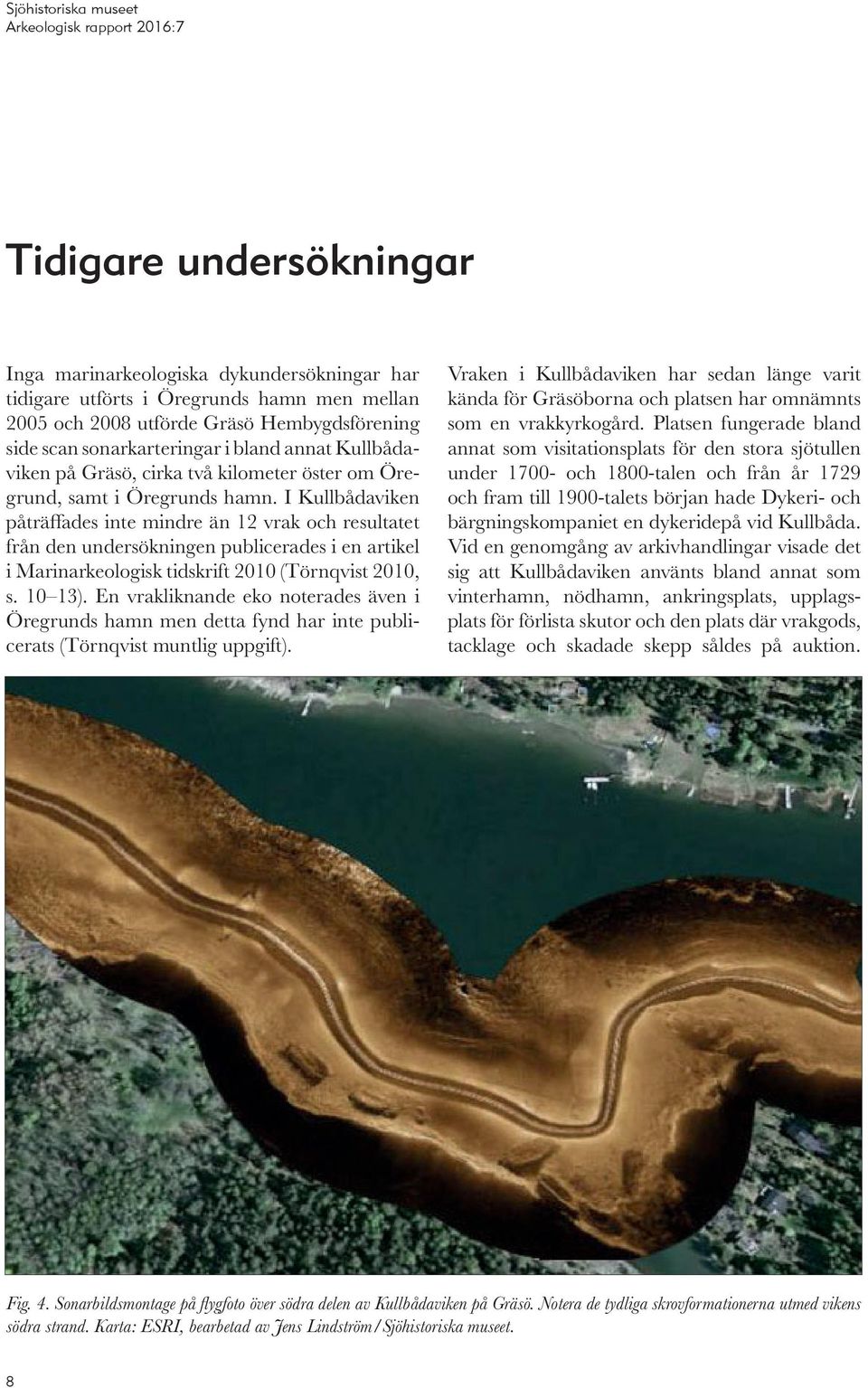 I Kullbådaviken påträffades inte mindre än 12 vrak och resultatet från den undersökningen publicerades i en artikel i Marinarkeologisk tidskrift 2010 (Törnqvist 2010, s. 10 13).