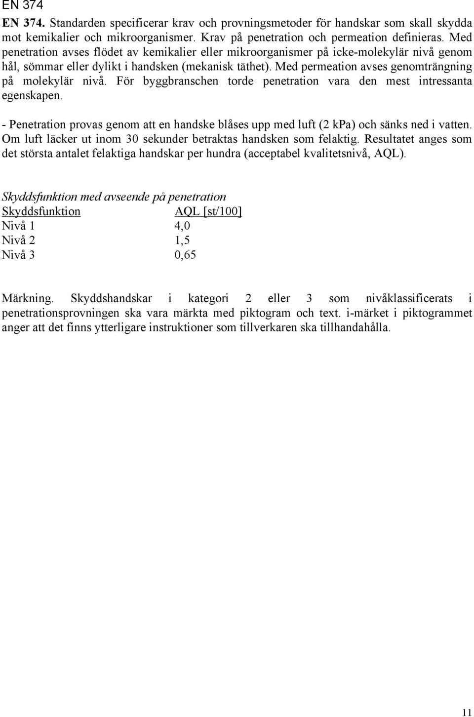 Med permeation avses genomträngning på molekylär nivå. För byggbranschen torde penetration vara den mest intressanta egenskapen.