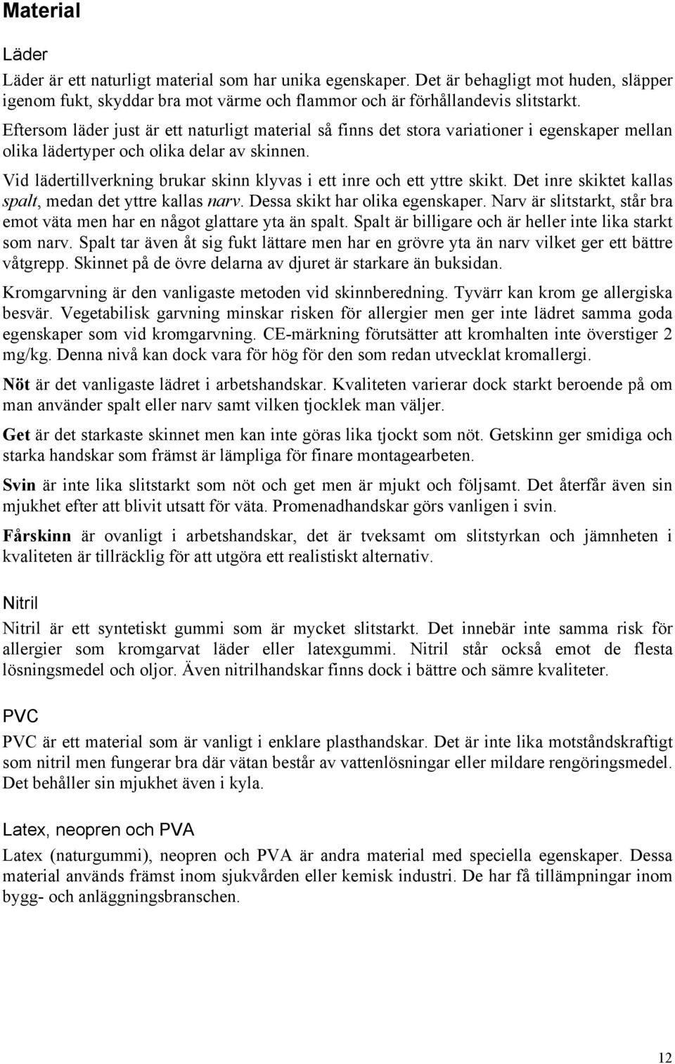 Vid lädertillverkning brukar skinn klyvas i ett inre och ett yttre skikt. Det inre skiktet kallas spalt, medan det yttre kallas narv. Dessa skikt har olika egenskaper.