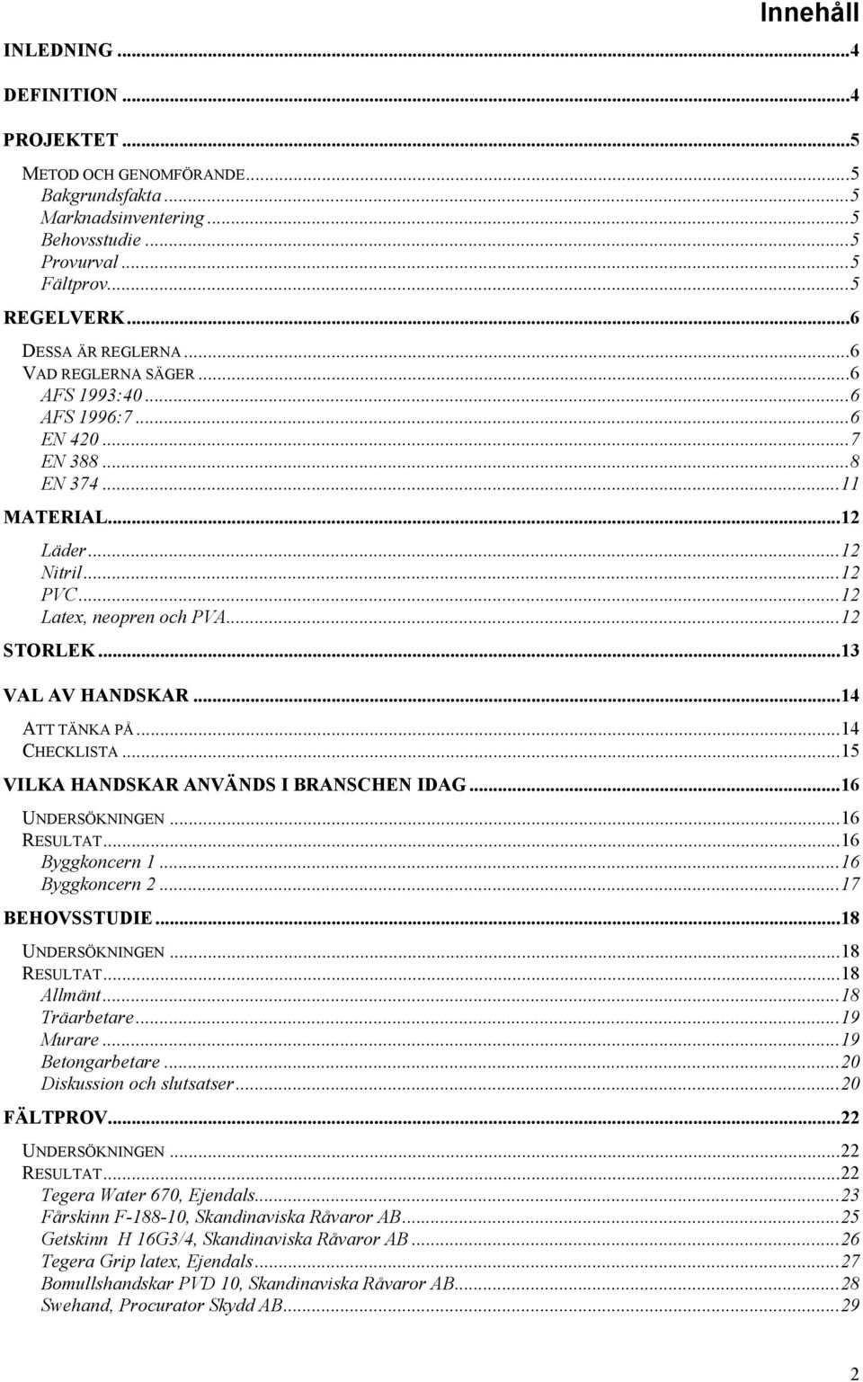 ..14 ATT TÄNKA PÅ...14 CHECKLISTA...15 VILKA HANDSKAR ANVÄNDS I BRANSCHEN IDAG...16 UNDERSÖKNINGEN...16 RESULTAT...16 Byggkoncern 1...16 Byggkoncern 2...17 BEHOVSSTUDIE...18 UNDERSÖKNINGEN.