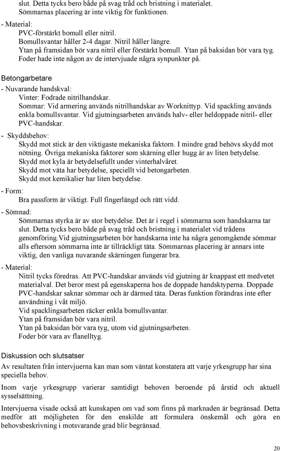 Betongarbetare - Nuvarande handskval: Vinter: Fodrade nitrilhandskar. Sommar: Vid armering används nitrilhandskar av Worknittyp. Vid spackling används enkla bomullsvantar.