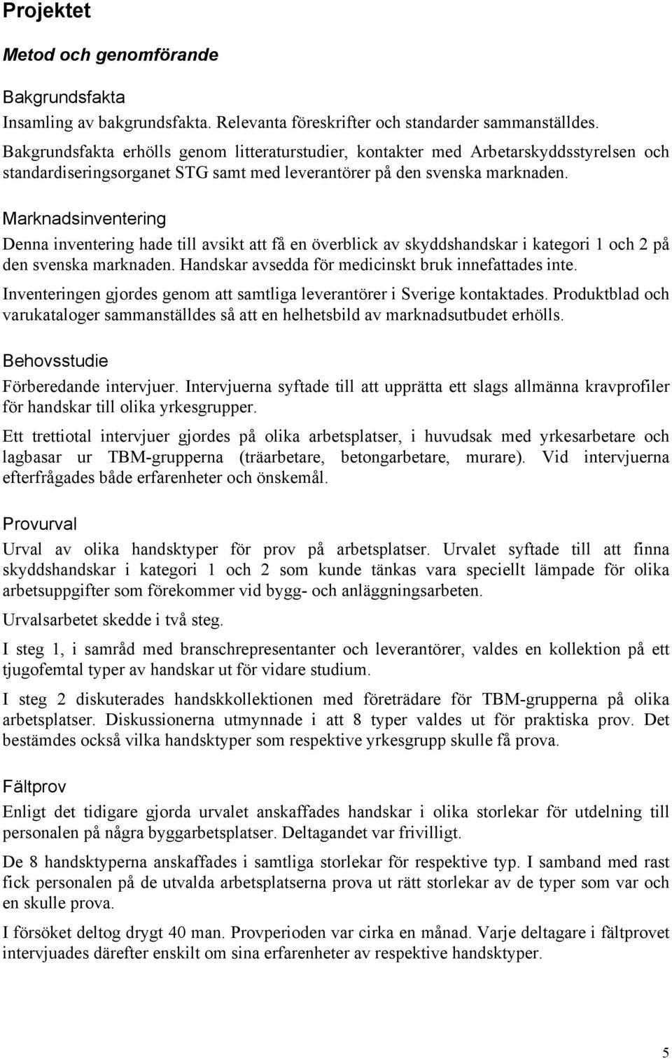 Marknadsinventering Denna inventering hade till avsikt att få en överblick av skyddshandskar i kategori 1 och 2 på den svenska marknaden. Handskar avsedda för medicinskt bruk innefattades inte.