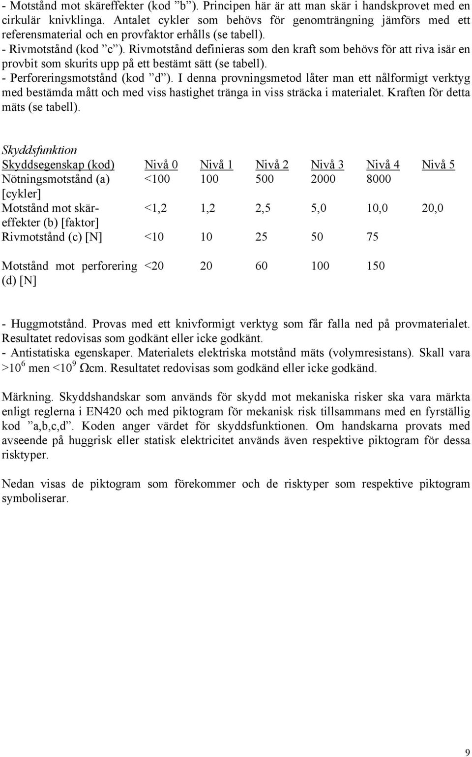 Rivmotstånd definieras som den kraft som behövs för att riva isär en provbit som skurits upp på ett bestämt sätt (se tabell). - Perforeringsmotstånd (kod d ).