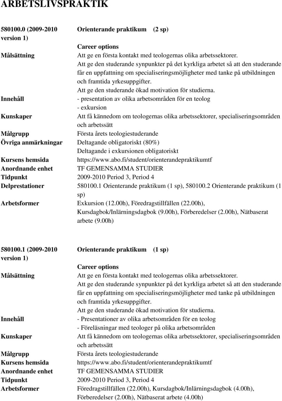 - presentation av olika arbetsområden för en teolog - exkursion Kunskaper Att få kännedom om teologernas olika arbetssektorer, specialiseringsområden och arbetssätt Målgrupp Första årets