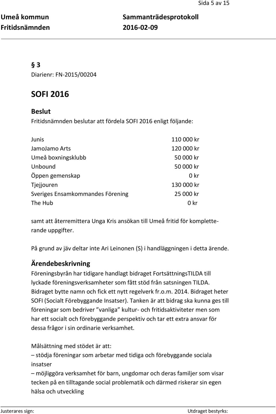 På grund av jäv deltar inte Ari Leinonen (S) i handläggningen i detta ärende.