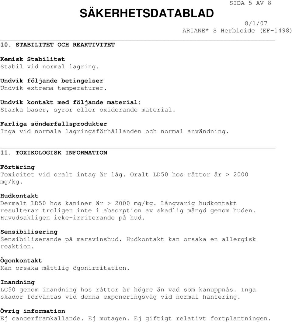 TOXIKOLOGISK INFORMATION Förtäring Toxicitet vid oralt intag är låg. Oralt LD50 hos råttor är > 2000 mg/kg. Hudkontakt Dermalt LD50 hos kaniner är > 2000 mg/kg.