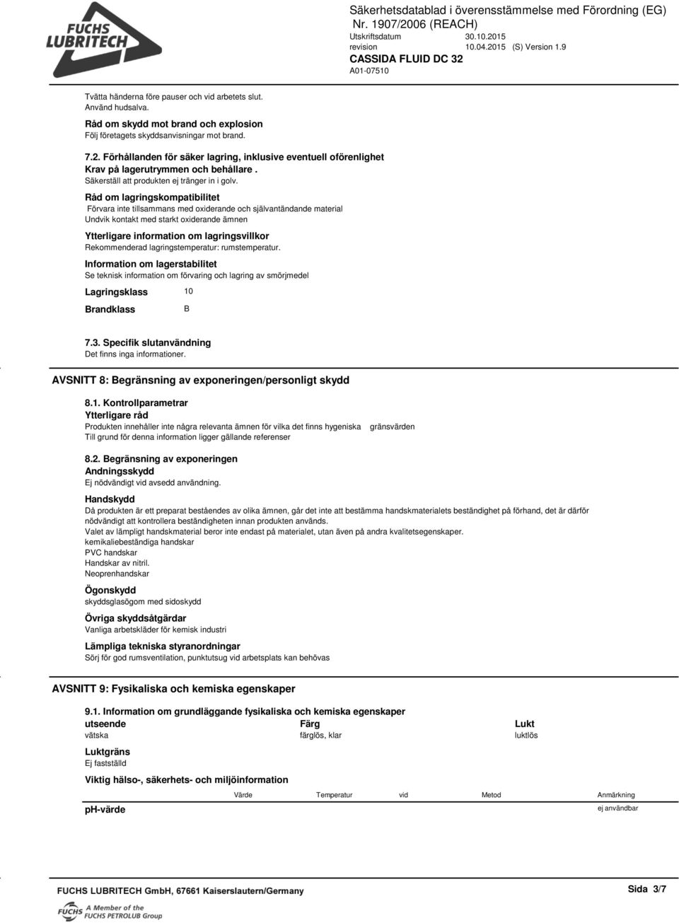 Råd om lagringskompatibilitet Förvara inte tillsammans med oxiderande och självantändande material Undvik kontakt med starkt oxiderande ämnen Ytterligare information om lagringsvillkor Rekommenderad