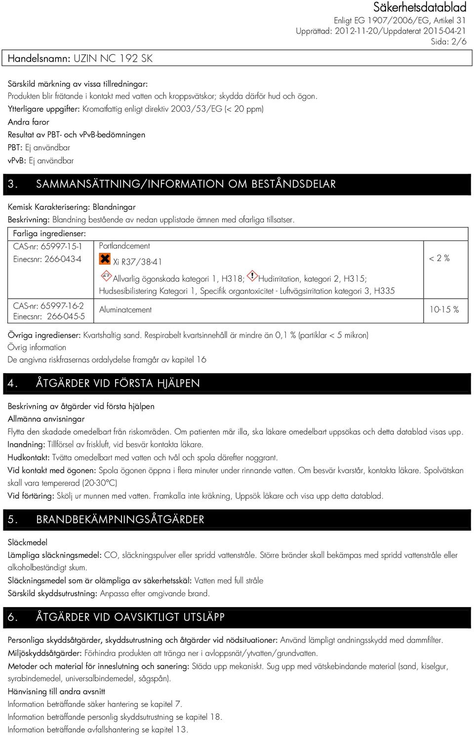 SAMMANSÄTTNING/INFORMATION OM BESTÅNDSDELAR Kemisk Karakterisering: Blandningar Beskrivning: Blandning bestående av nedan upplistade ämnen med ofarliga tillsatser.