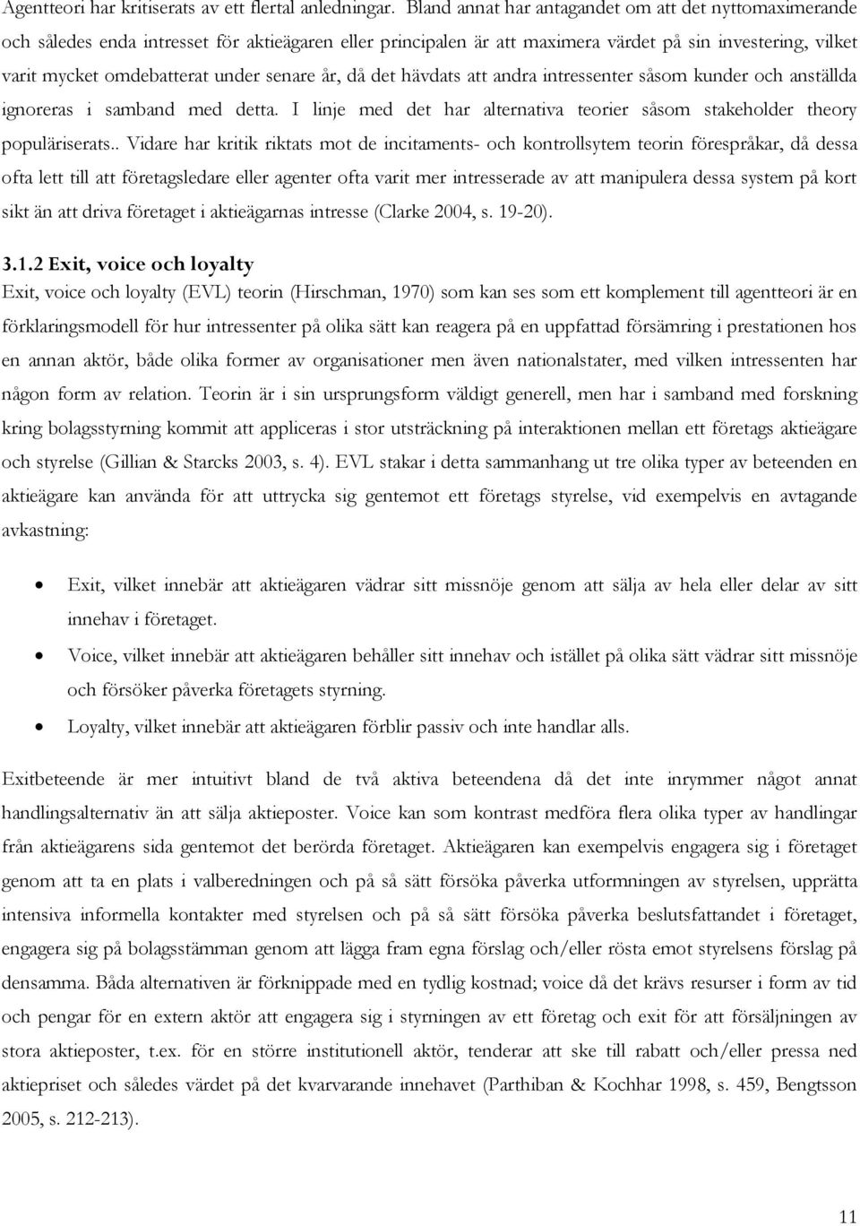 senare år, då det hävdats att andra intressenter såsom kunder och anställda ignoreras i samband med detta. I linje med det har alternativa teorier såsom stakeholder theory populäriserats.