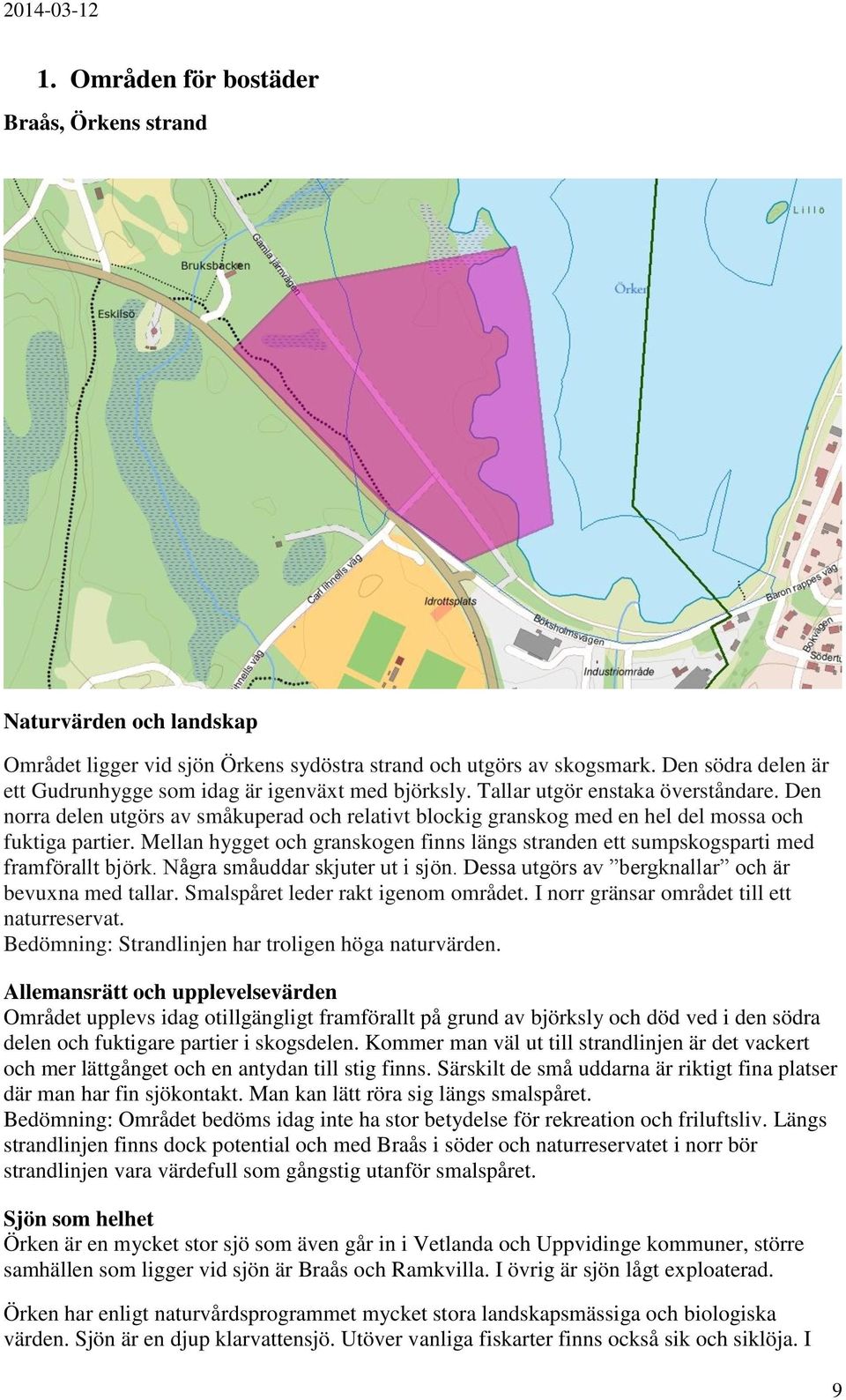 Den norra delen utgörs av småkuperad och relativt blockig granskog med en hel del mossa och fuktiga partier. Mellan hygget och granskogen finns längs stranden ett sumpskogsparti med framförallt björk.