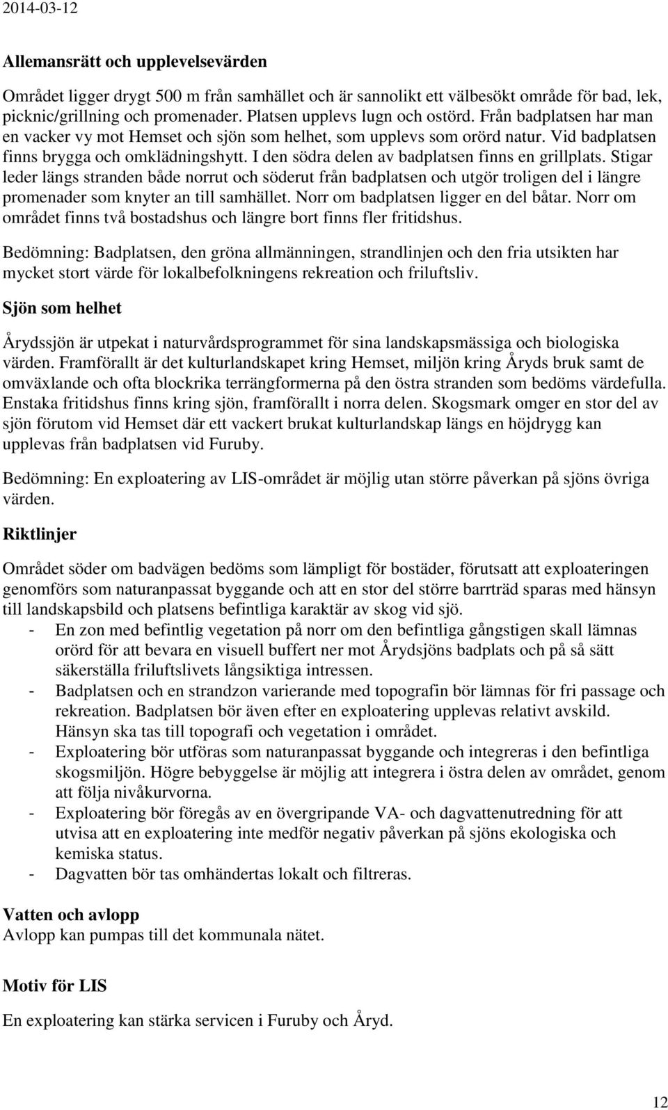 Stigar leder längs stranden både norrut och söderut från badplatsen och utgör troligen del i längre promenader som knyter an till samhället. Norr om badplatsen ligger en del båtar.