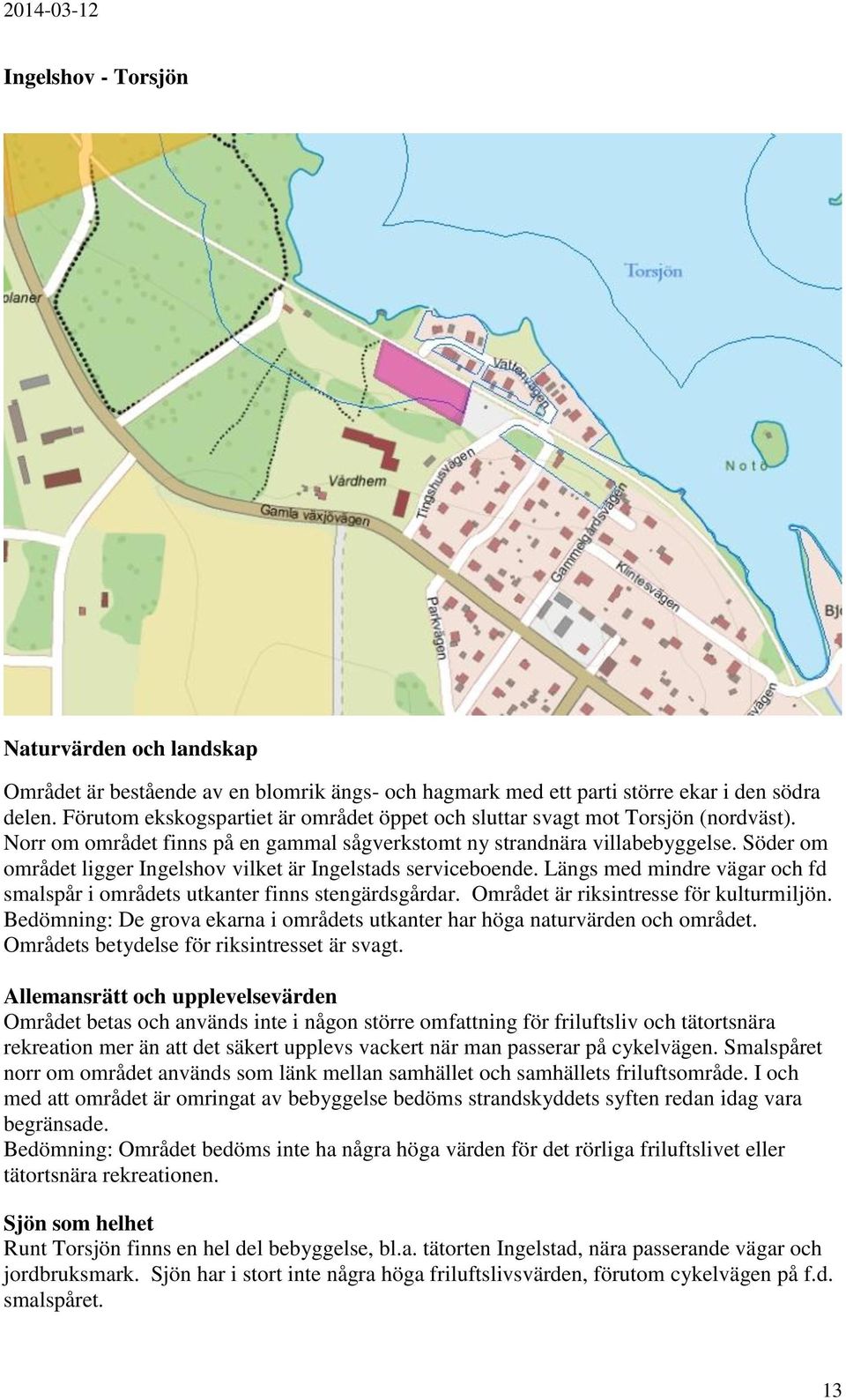 Söder om området ligger Ingelshov vilket är Ingelstads serviceboende. Längs med mindre vägar och fd smalspår i områdets utkanter finns stengärdsgårdar. Området är riksintresse för kulturmiljön.