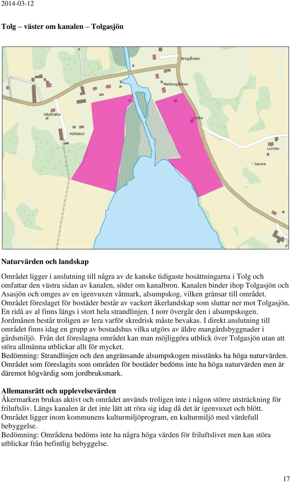 Området föreslaget för bostäder består av vackert åkerlandskap som sluttar ner mot Tolgasjön. En ridå av al finns längs i stort hela strandlinjen. I norr övergår den i alsumpskogen.