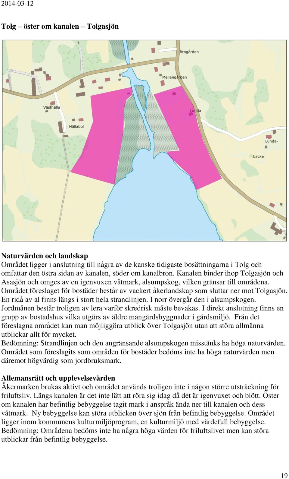 Området föreslaget för bostäder består av vackert åkerlandskap som sluttar ner mot Tolgasjön. En ridå av al finns längs i stort hela strandlinjen. I norr övergår den i alsumpskogen.