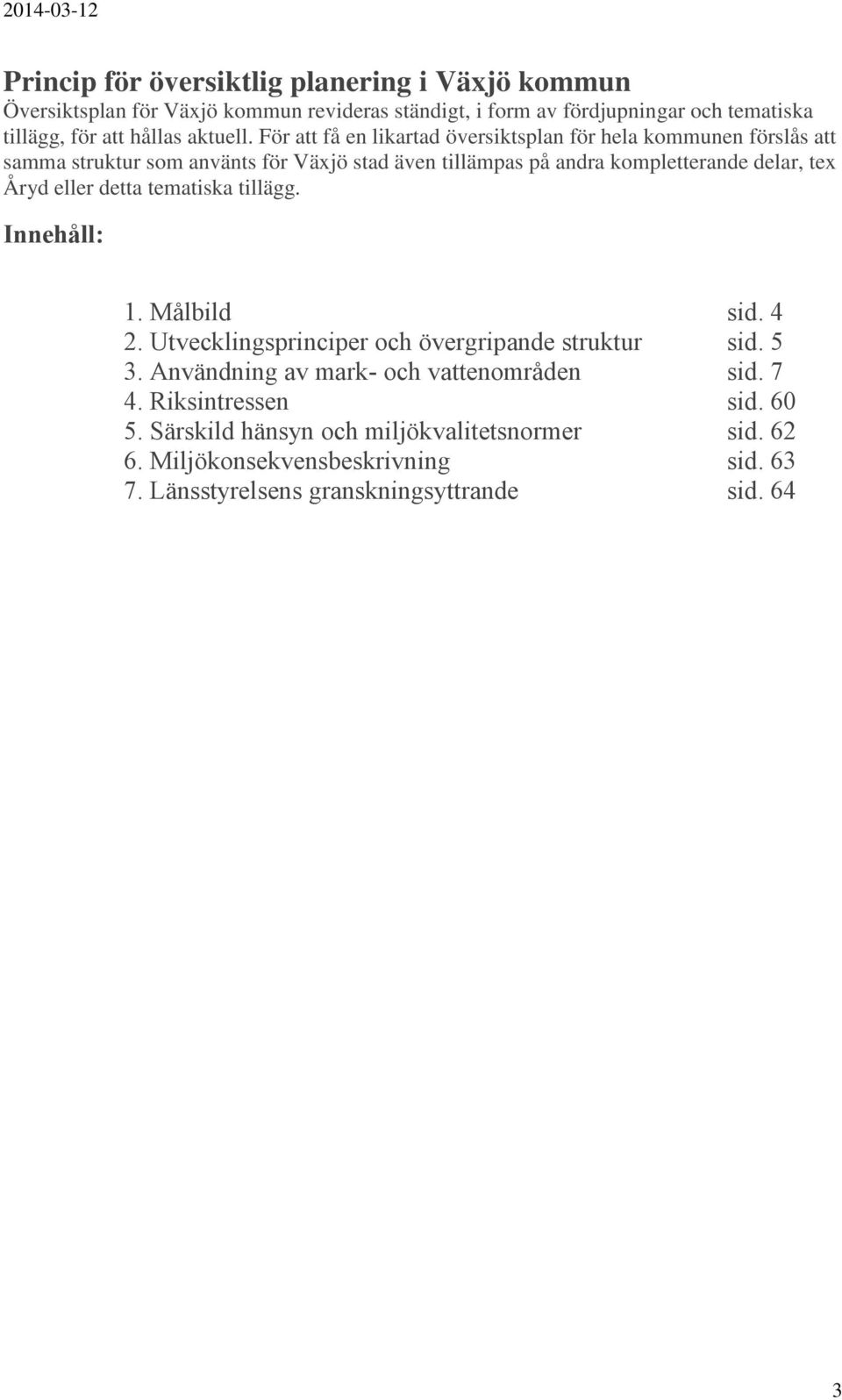 För att få en likartad översiktsplan för hela kommunen förslås att samma struktur som använts för Växjö stad även tillämpas på andra kompletterande delar, tex Åryd