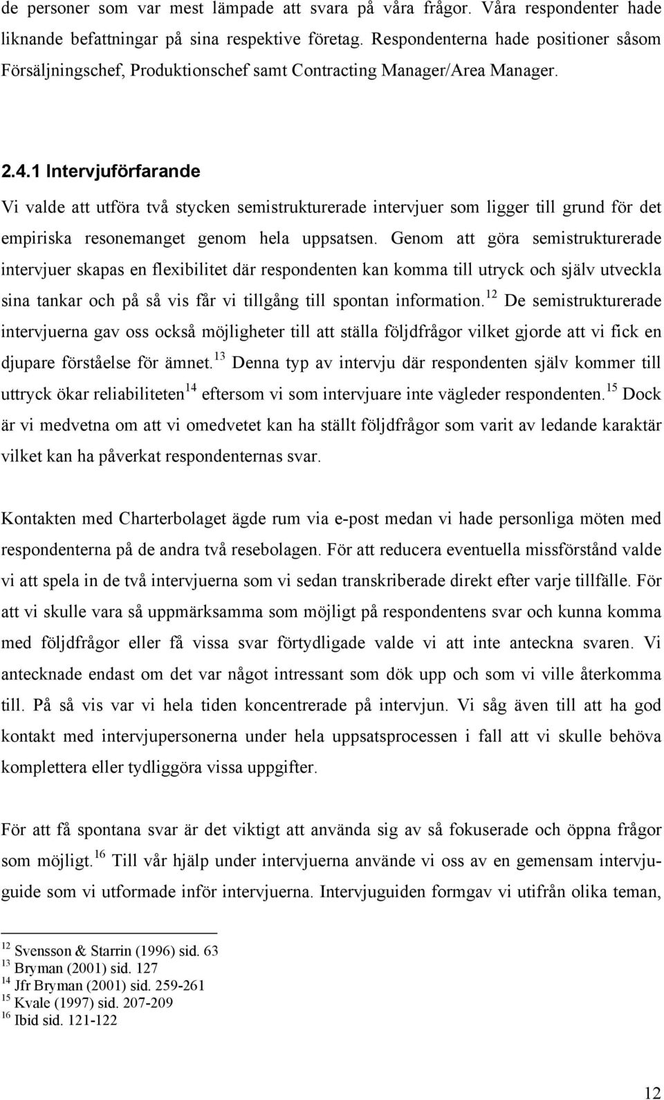 1 Intervjuförfarande Vi valde att utföra två stycken semistrukturerade intervjuer som ligger till grund för det empiriska resonemanget genom hela uppsatsen.