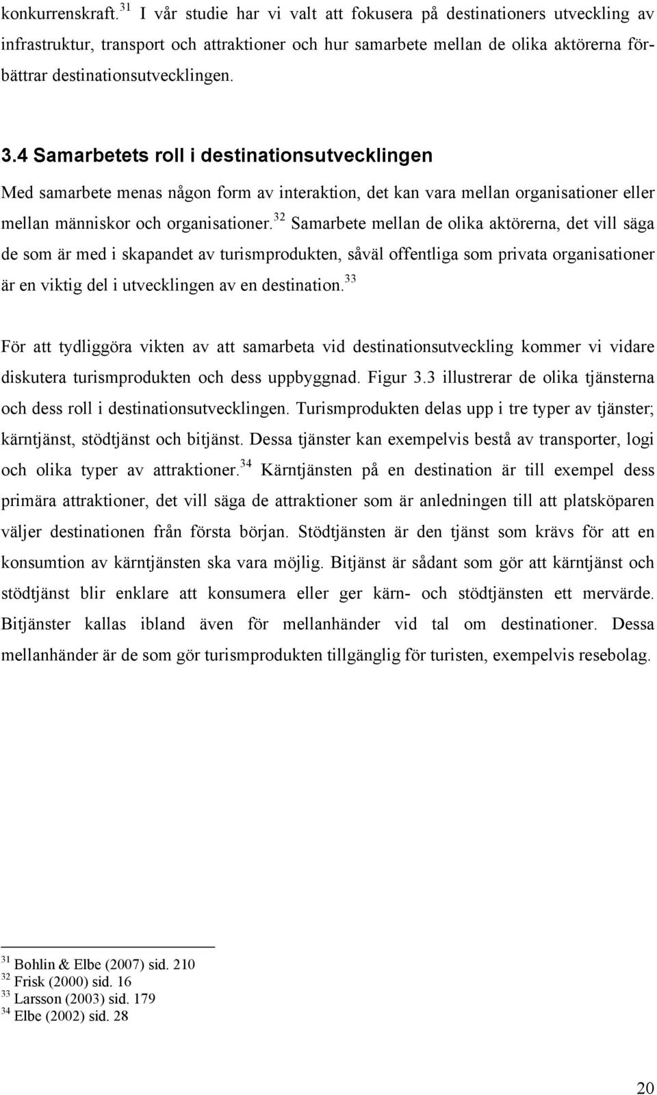 4 Samarbetets roll i destinationsutvecklingen Med samarbete menas någon form av interaktion, det kan vara mellan organisationer eller mellan människor och organisationer.