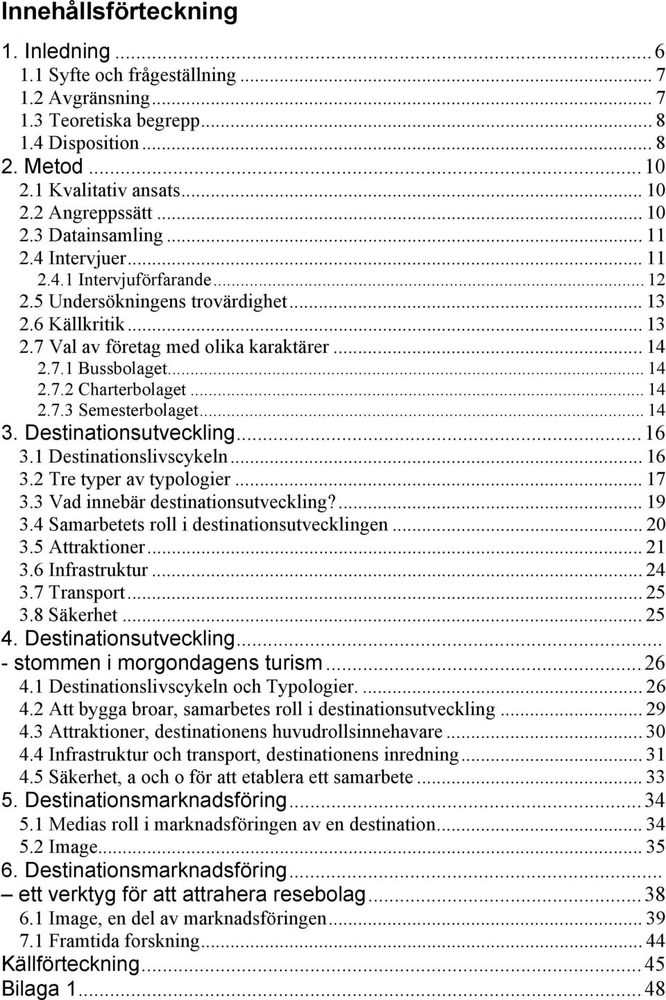 .. 14 2.7.2 Charterbolaget... 14 2.7.3 Semesterbolaget... 14 3. Destinationsutveckling... 16 3.1 Destinationslivscykeln... 16 3.2 Tre typer av typologier... 17 3.3 Vad innebär destinationsutveckling?