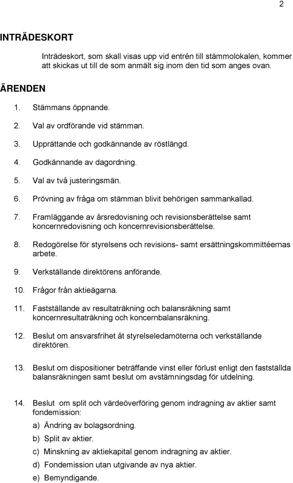 Framläggande av årsredovisning och revisionsberättelse samt koncernredovisning och koncernrevisionsberättelse. 8. Redogörelse för styrelsens och revisions- samt ersättningskommittéernas arbete. 9.