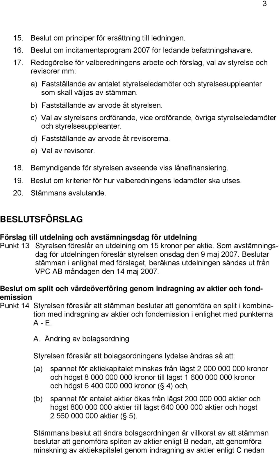 b) Fastställande av arvode åt styrelsen. c) Val av styrelsens ordförande, vice ordförande, övriga styrelseledamöter och styrelsesuppleanter. d) Fastställande av arvode åt revisorerna.