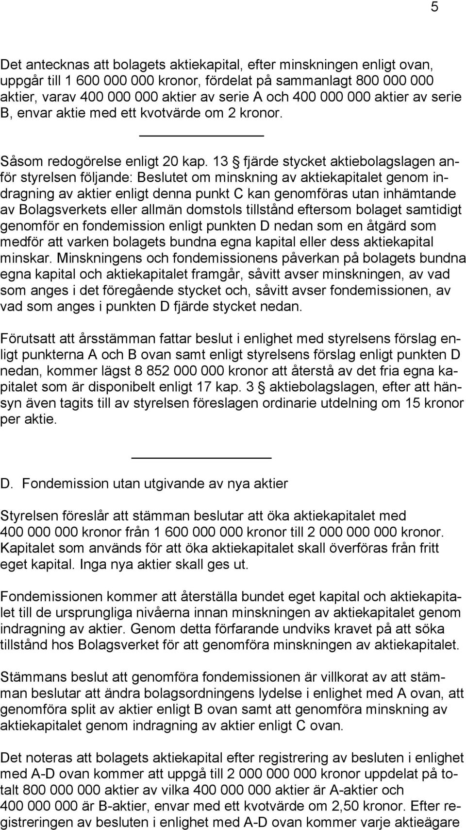 13 fjärde stycket aktiebolagslagen anför styrelsen följande: Beslutet om minskning av aktiekapitalet genom indragning av aktier enligt denna punkt C kan genomföras utan inhämtande av Bolagsverkets