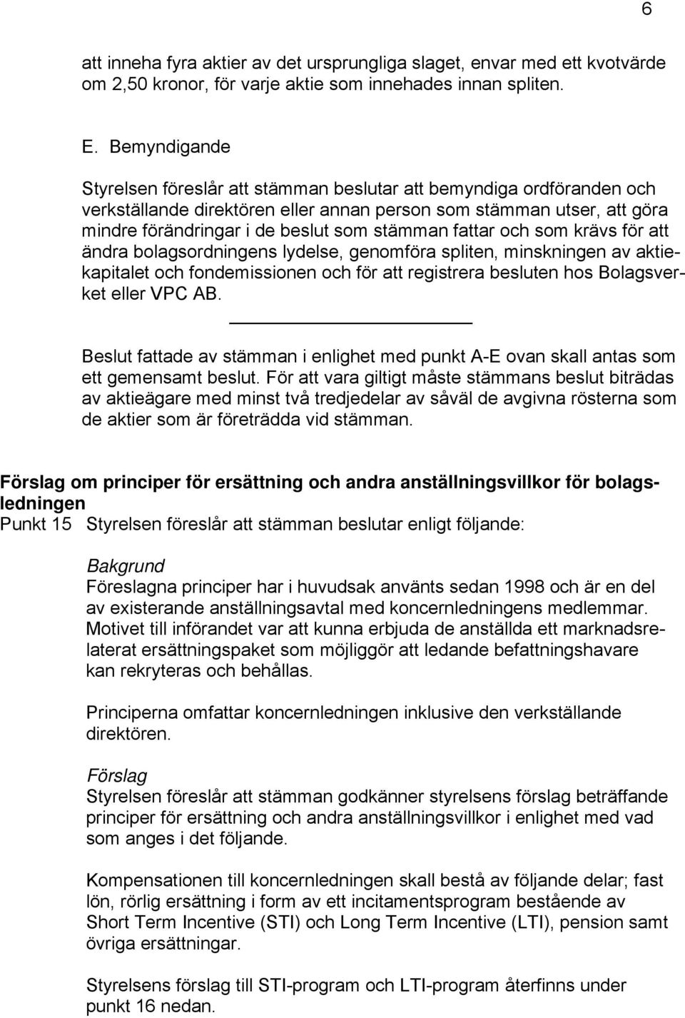 fattar och som krävs för att ändra bolagsordningens lydelse, genomföra spliten, minskningen av aktiekapitalet och fondemissionen och för att registrera besluten hos Bolagsverket eller VPC AB.